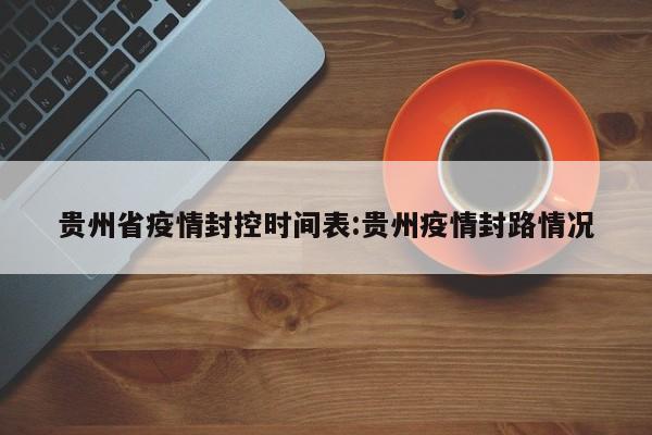 贵州省疫情封控时间表:贵州疫情封路情况