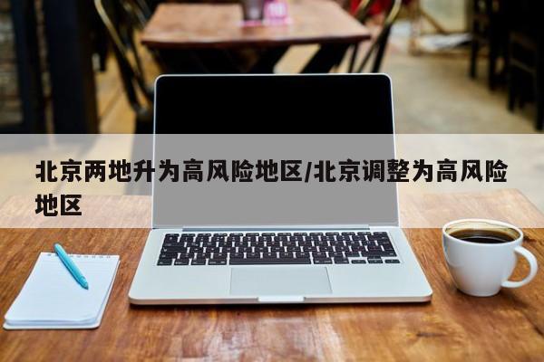 北京两地升为高风险地区/北京调整为高风险地区
